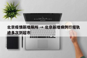 北京疫情新增厕所 → 北京新增病例行程轨迹多次到超市