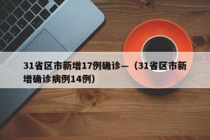 31省区市新增17例确诊—（31省区市新增确诊病例14例）