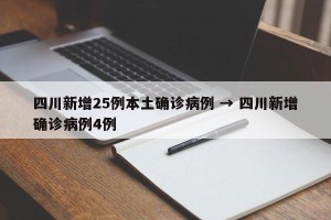 四川新增25例本土确诊病例 → 四川新增确诊病例4例