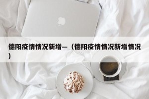 德阳疫情情况新增—（德阳疫情情况新增情况）