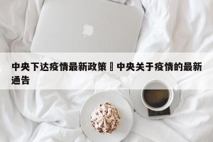 中央下达疫情最新政策›中央关于疫情的最新通告