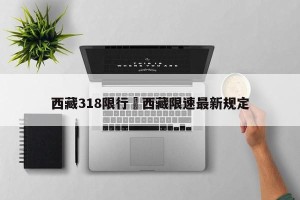 西藏318限行›西藏限速最新规定
