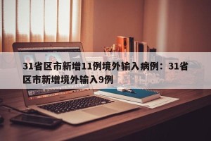 31省区市新增11例境外输入病例：31省区市新增境外输入9例