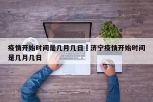 疫情开始时间是几月几日›济宁疫情开始时间是几月几日
