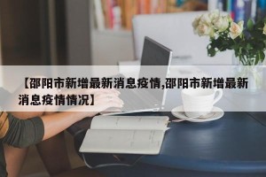 【邵阳市新增最新消息疫情,邵阳市新增最新消息疫情情况】