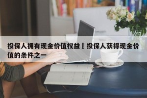 投保人拥有现金价值权益›投保人获得现金价值的条件之一