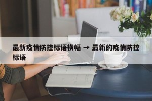 最新疫情防控标语横幅 → 最新的疫情防控标语