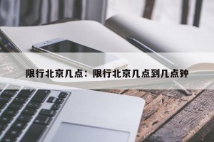 限行北京几点：限行北京几点到几点钟