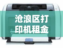 沧浪区打印机租金价格：打印机租赁58同城