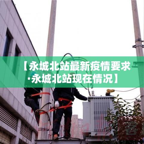 【永城北站最新疫情要求·永城北站现在情况】