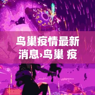 鸟巢疫情最新消息›鸟巢 疫情