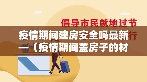 疫情期间建房安全吗最新—（疫情期间盖房子的材料贵吗）