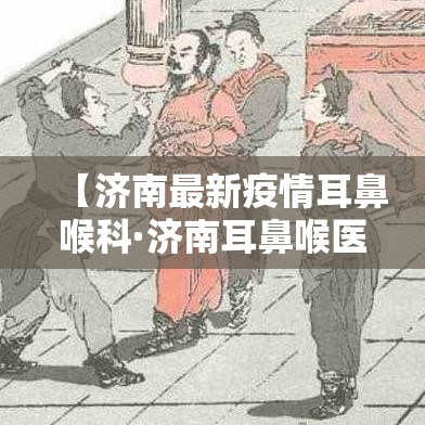【济南最新疫情耳鼻喉科·济南耳鼻喉医院百度百科】