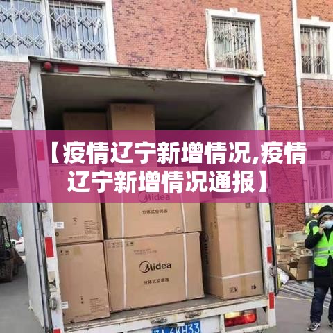 【疫情辽宁新增情况,疫情辽宁新增情况通报】 【疫情辽宁新增情况,疫情辽宁新增情况通报】