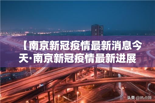 【南京新冠疫情最新消息今天·南京新冠疫情最新进展】 【南京新冠疫情最新消息今天·南京新冠疫情最新进展】