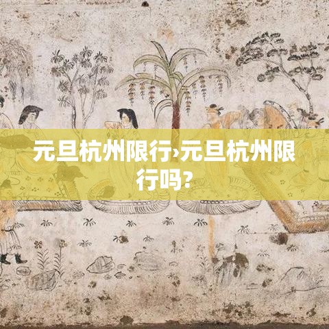 元旦杭州限行›元旦杭州限行吗? 元旦杭州限行›元旦杭州限行吗?