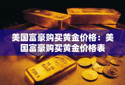 美国富豪购买黄金价格：美国富豪购买黄金价格表