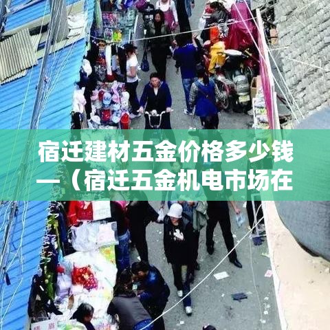 宿迁建材五金价格多少钱—（宿迁五金机电市场在哪里）