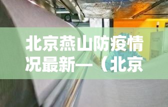 北京燕山防疫情况最新—(北京燕山防疫情况最新消息) 北京燕山防疫情况最新—(北京燕山防疫情况最新消息)