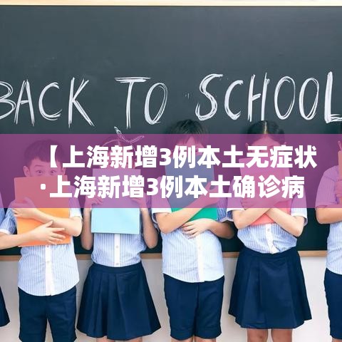 【上海新增3例本土无症状·上海新增3例本土确诊病例详情】