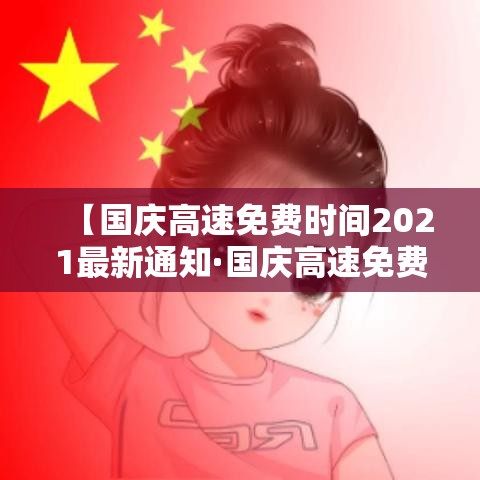 【国庆高速免费时间2021最新通知·国庆高速免费时间表】