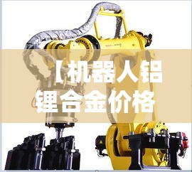 【机器人铝锂合金价格多少·机器人锂电池】