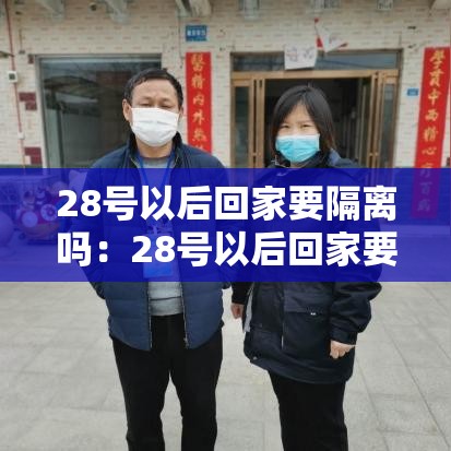 28号以后回家要隔离吗：28号以后回家要隔离吗现在