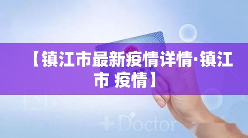 【镇江市最新疫情详情·镇江市 疫情】
