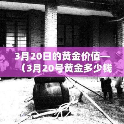 3月20日的黄金价值—（3月20号黄金多少钱一克）