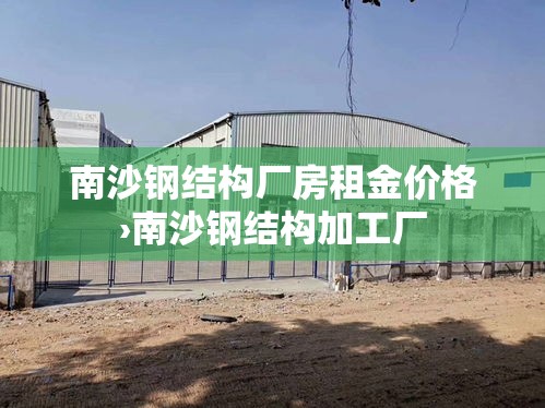 南沙钢结构厂房租金价格›南沙钢结构加工厂