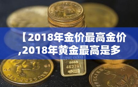 【2018年金价最高金价,2018年黄金最高是多少钱一克】