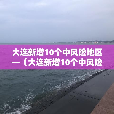 大连新增10个中风险地区—（大连新增10个中风险地区是哪里）