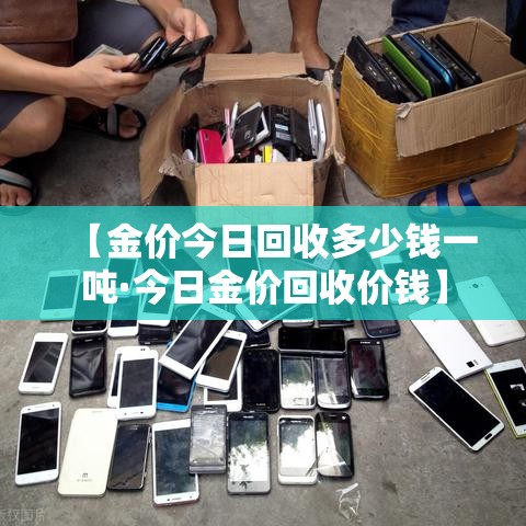 【金价今日回收多少钱一吨·今日金价回收价钱】