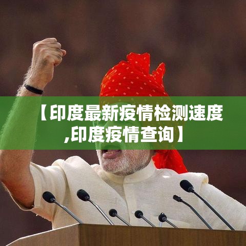 【印度最新疫情检测速度,印度疫情查询】