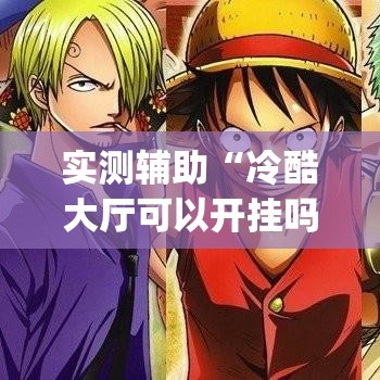 实测辅助“冷酷大厅可以开挂吗	”专业师傅带你一起了解(确实有挂