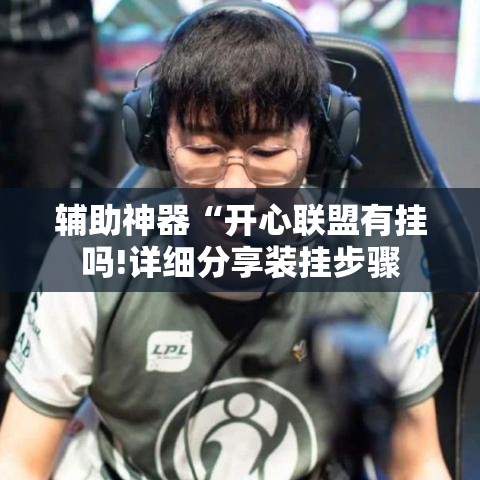 辅助神器“开心联盟有挂吗!详细分享装挂步骤 辅助神器“开心联盟有挂吗!详细分享装挂步骤