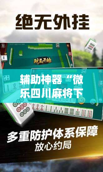 辅助神器“微乐四川麻将下载官网免费”专业师傅带你一起了解(确实有挂