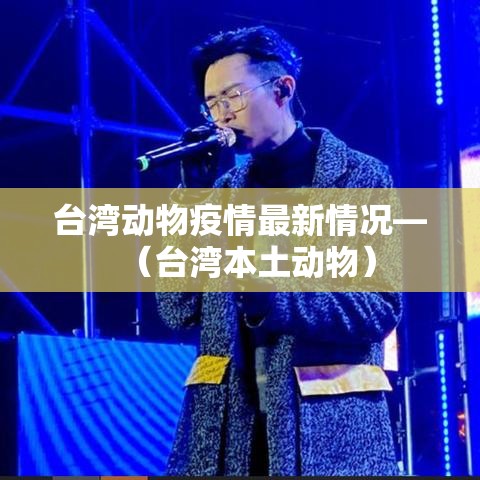 台湾动物疫情最新情况—（台湾本土动物）