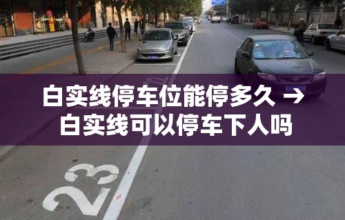 白实线停车位能停多久 → 白实线可以停车下人吗