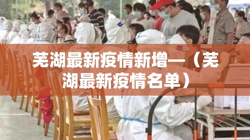 芜湖最新疫情新增—（芜湖最新疫情名单）