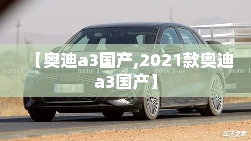 【奥迪a3国产,2021款奥迪a3国产】