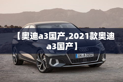 【奥迪a3国产,2021款奥迪a3国产】