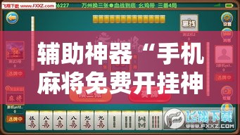 辅助神器“手机麻将免费开挂神器”科技辅助神器手机版