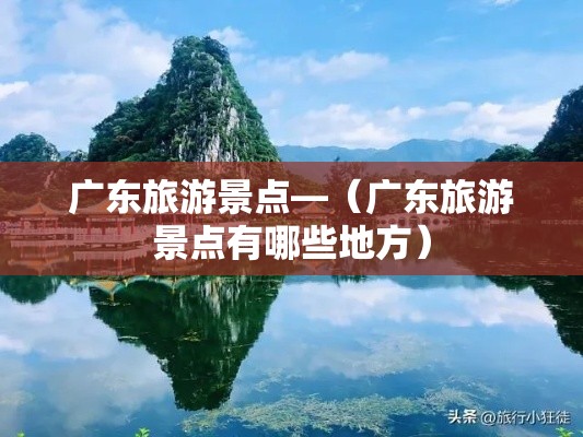 广东旅游景点—(广东旅游景点有哪些地方) 广东旅游景点—(广东旅游景点有哪些地方)