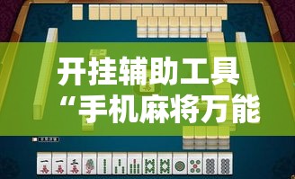 开挂辅助工具“手机麻将万能挂下载安装	”分享用挂教程