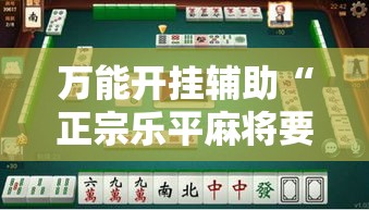 万能开挂辅助“正宗乐平麻将要怎么开挂”科技辅助神器手机版