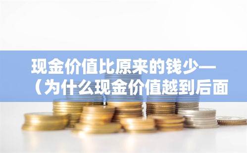 现金价值比原来的钱少—（为什么现金价值越到后面越少）