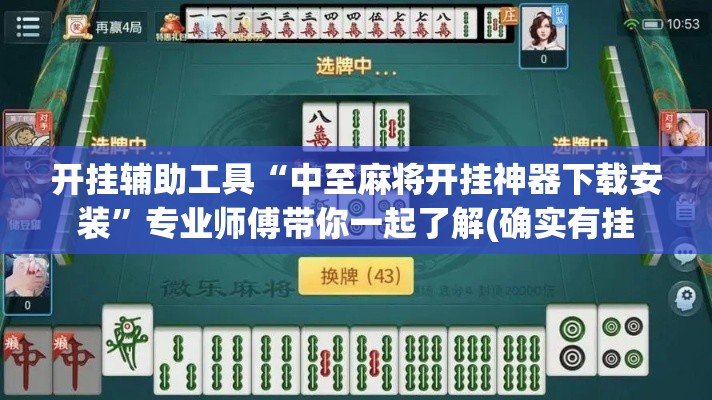 开挂辅助工具“中至麻将开挂神器下载安装”专业师傅带你一起了解(确实有挂