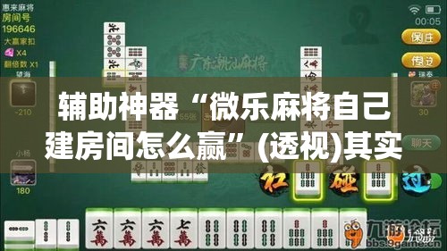 辅助神器“微乐麻将自己建房间怎么赢”(透视)其实确实有挂