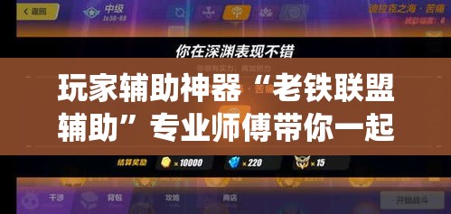 玩家辅助神器“老铁联盟辅助	”专业师傅带你一起了解(确实有挂